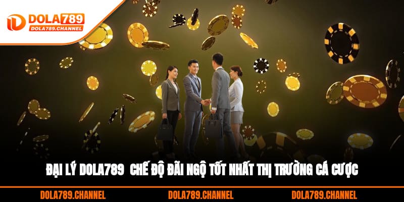 Đại Lý DOLA789 - Chế Độ Đãi Ngộ Tốt Nhất Thị Trường Cá Cược