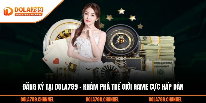 Đăng Ký Tại DOLA789 - Khám Phá Thế Giới Game Cực Hấp Dẫn