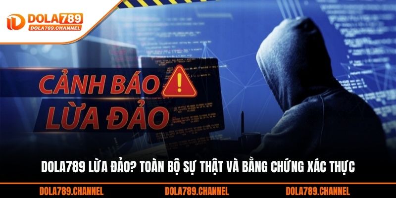 DOLA789 Lừa Đảo? Toàn Bộ Sự Thật Và Bằng Chứng Xác Thực