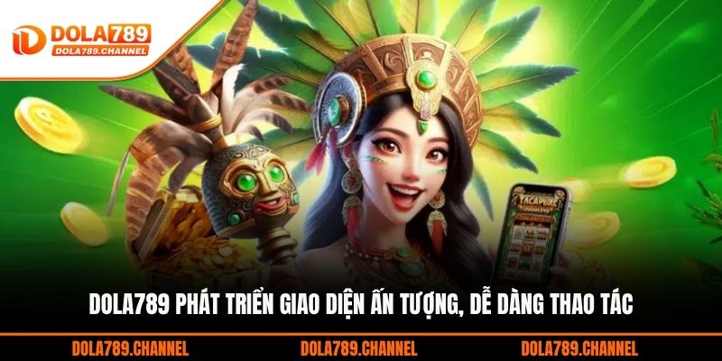 DOLA789 phát triển giao diện ấn tượng, dễ dàng thao tác DOLA789 phát triển giao diện ấn tượng, dễ dàng thao tác