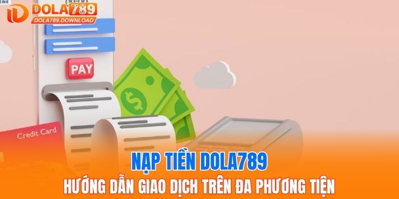 Nạp Tiền Dola789 - Hướng Dẫn Giao Dịch Trên Mọi Phương Tiện