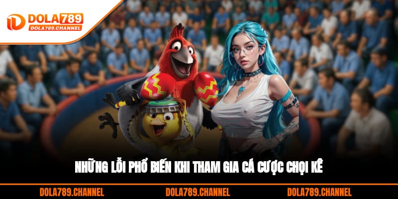 Những lỗi phổ biến khi tham gia cá cược chọi kê Những lỗi phổ biến khi tham gia cá cược chọi kê