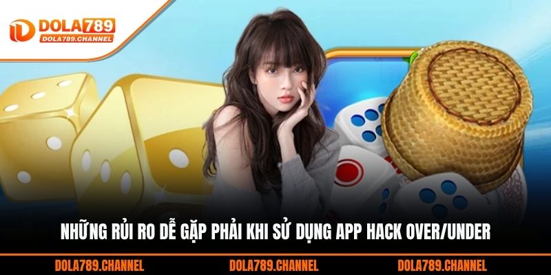 Những rủi ro dễ gặp phải khi sử dụng app hack over/under Những rủi ro dễ gặp phải khi sử dụng app hack over/under