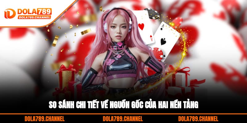 So sánh chi tiết về nguồn gốc của hai nền tảng So sánh chi tiết về nguồn gốc của hai nền tảng