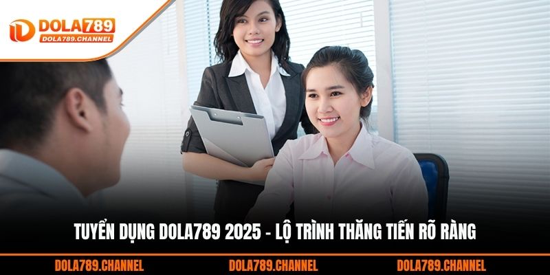 Tuyển Dụng DOLA789 2025 - Lộ Trình Thăng Tiến Rõ Ràng