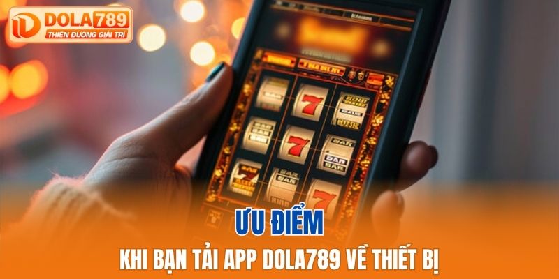 Ưu điểm khi bạn tải app Dola789 về thiết bị