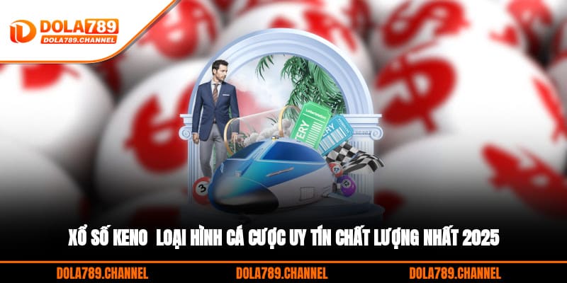 Xổ Số Keno - Loại Hình Cá Cược Uy Tín, Chất Lượng Nhất 2025