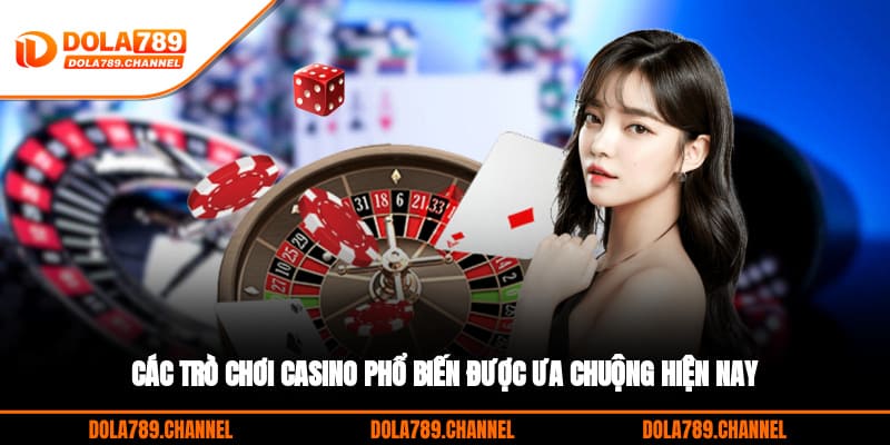 Các trò chơi Casino phổ biến được ưa chuộng hiện nay Các trò chơi Casino phổ biến được ưa chuộng hiện nay