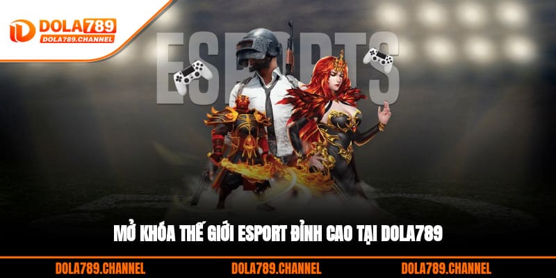 Mở khóa thế giới Esport đỉnh cao tại DOLA789 Mở khóa thế giới Esport đỉnh cao tại DOLA789