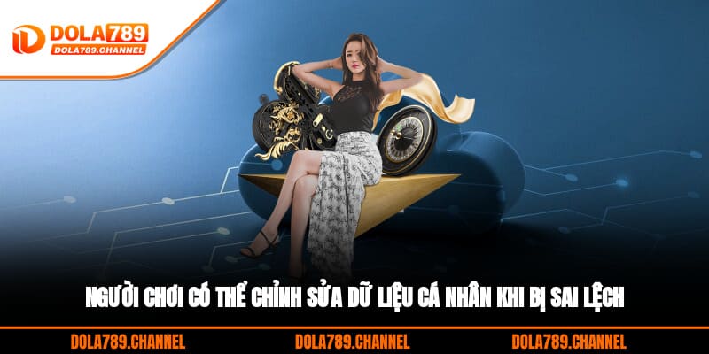 Người chơi có thể chỉnh sửa dữ liệu cá nhân khi bị sai lệch Người chơi có thể chỉnh sửa dữ liệu cá nhân khi bị sai lệch