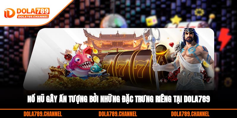 Nổ hũ gây ấn tượng bởi những đặc trưng riêng tại DOLA789 Nổ hũ gây ấn tượng bởi những đặc trưng riêng tại DOLA789