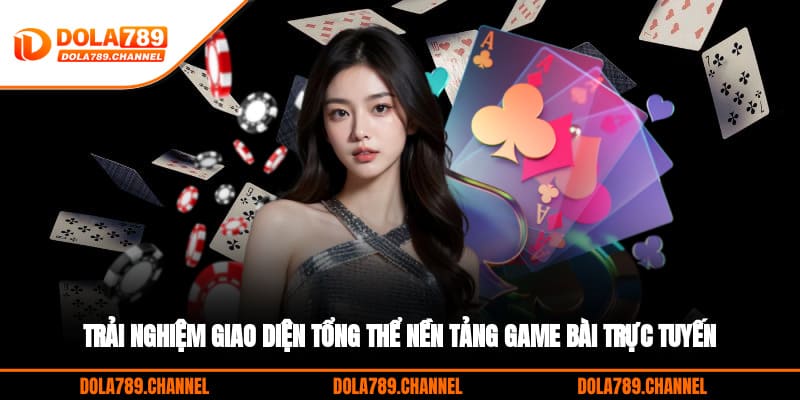 Trải nghiệm giao diện tổng thể nền tảng game bài trực tuyến Trải nghiệm giao diện tổng thể nền tảng game bài trực tuyến